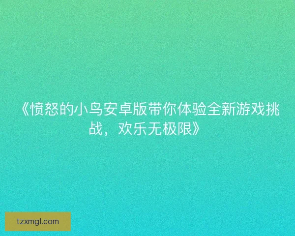 《愤怒的小鸟安卓版带你体验全新游戏挑战，欢乐无极限》