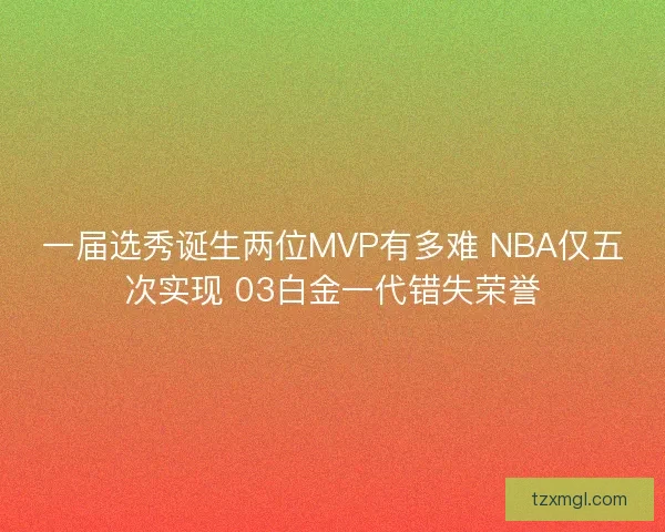 一届选秀诞生两位MVP有多难 NBA仅五次实现 03白金一代错失荣誉
